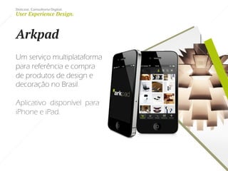 Dotcase. Consultoria Digital.
User Experience Design.
Arkpad
Um serviço multiplataforma
para referência e compra
de produtos de design e
decoração no Brasil.
Aplicativo disponível para
iPhone e iPad.
 