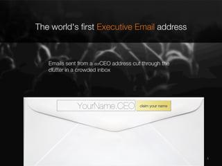 The world's ﬁrst Executive Email address

Emails sent from a dotCEO address cut through the
clutter in a crowded inbox

4

 