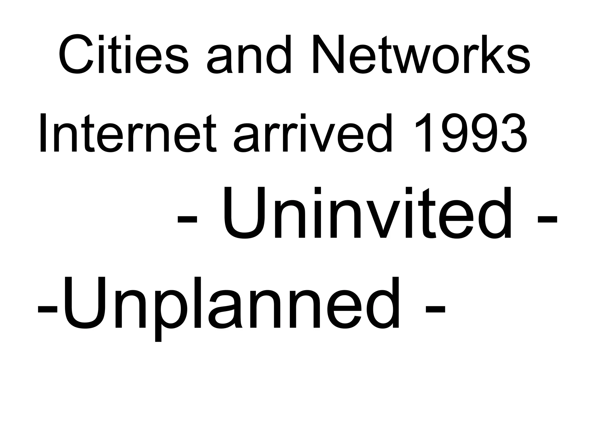 Cities and Networks
Internet arrived 1993
    - Uninvited -
-Unplanned -
 