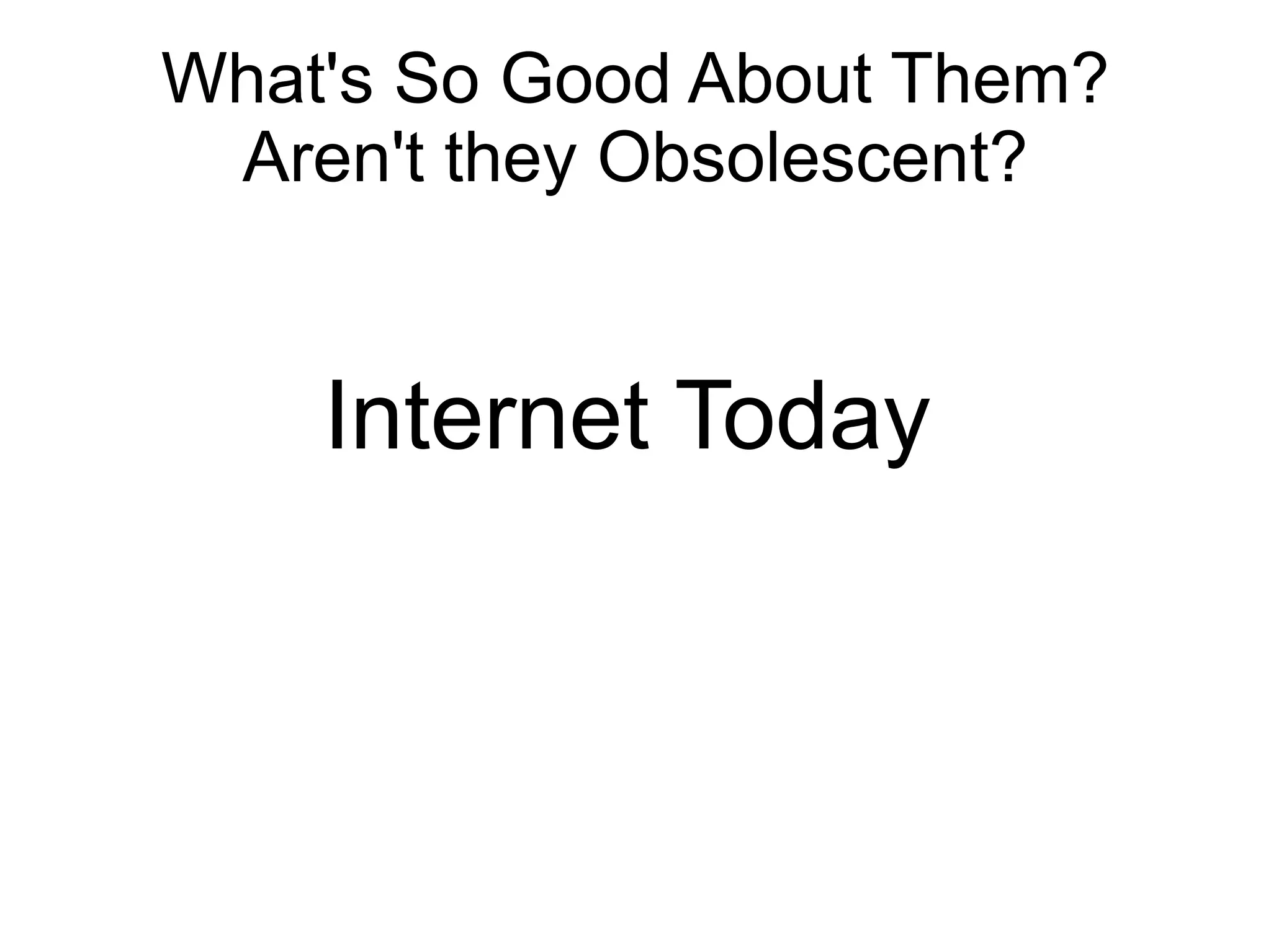 What's So Good About Them?
 Aren't they Obsolescent?


    Internet Today
 