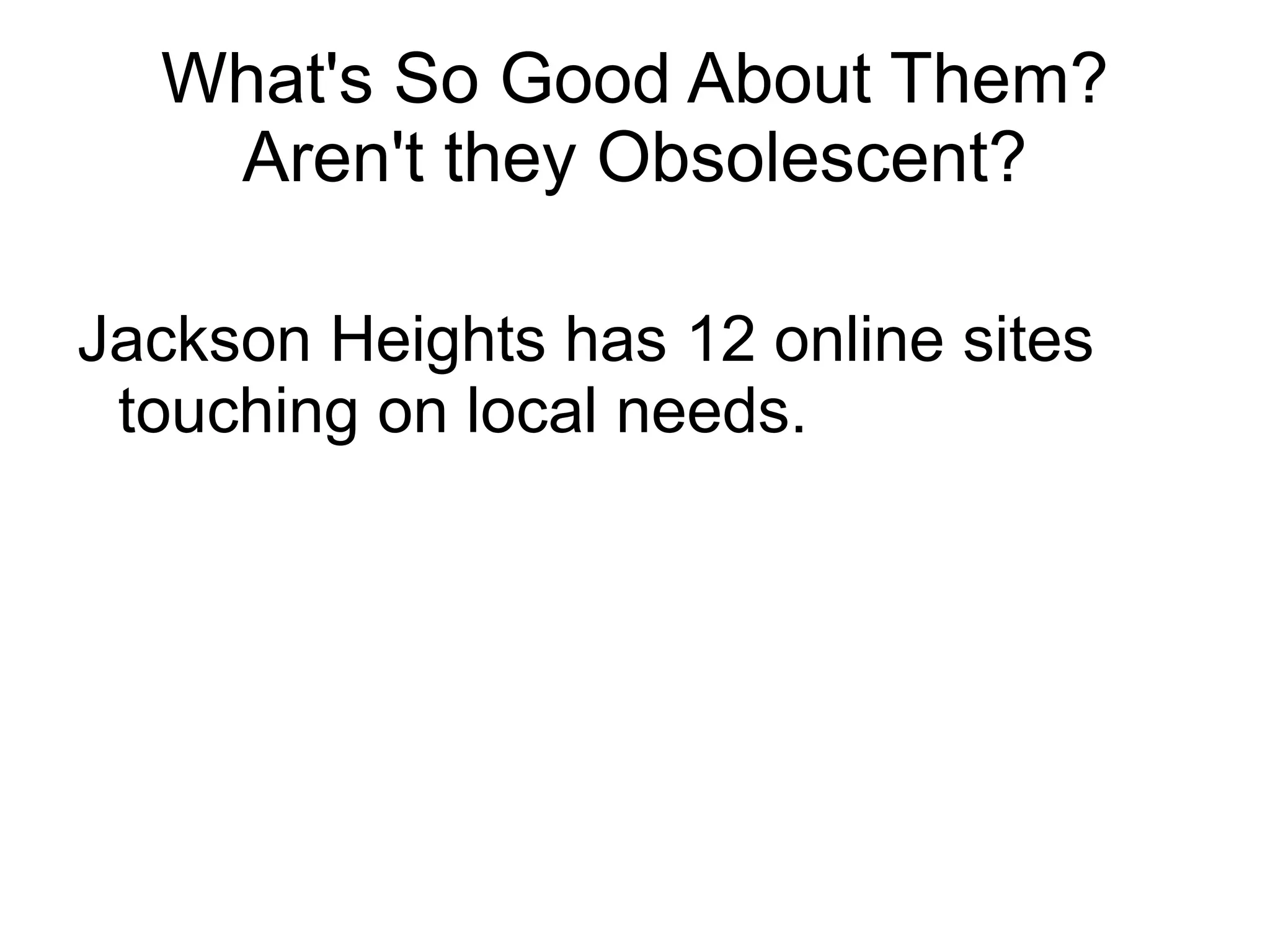 What's So Good About Them?
   Aren't they Obsolescent?

Jackson Heights has 12 online sites
 touching on local needs.
 