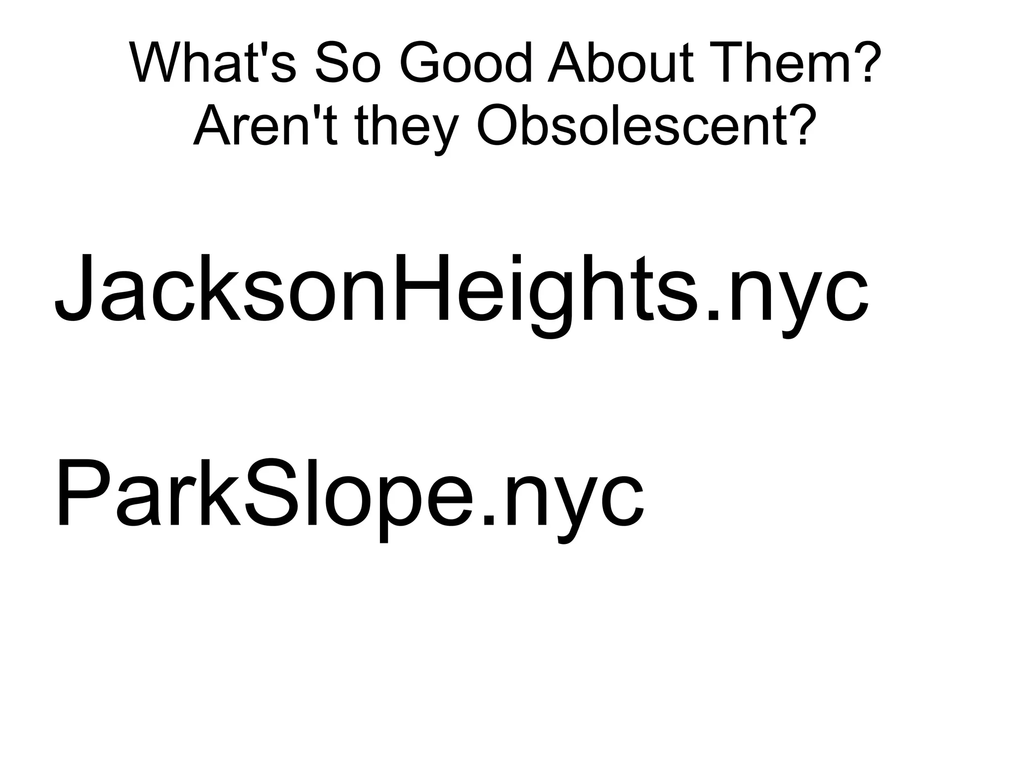 What's So Good About Them?
  Aren't they Obsolescent?


JacksonHeights.nyc

ParkSlope.nyc
 