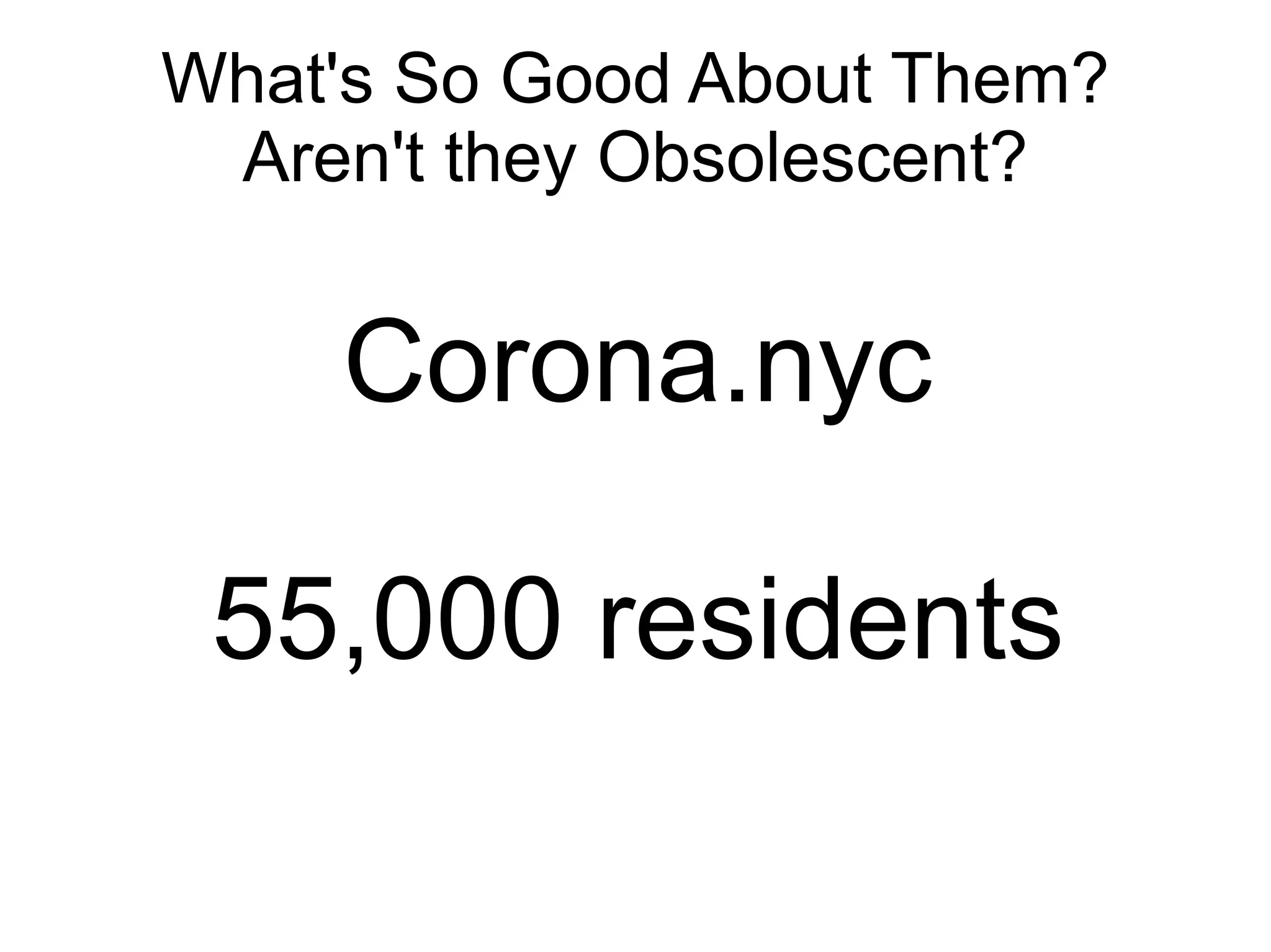 What's So Good About Them?
 Aren't they Obsolescent?


    Corona.nyc

 55,000 residents
 
