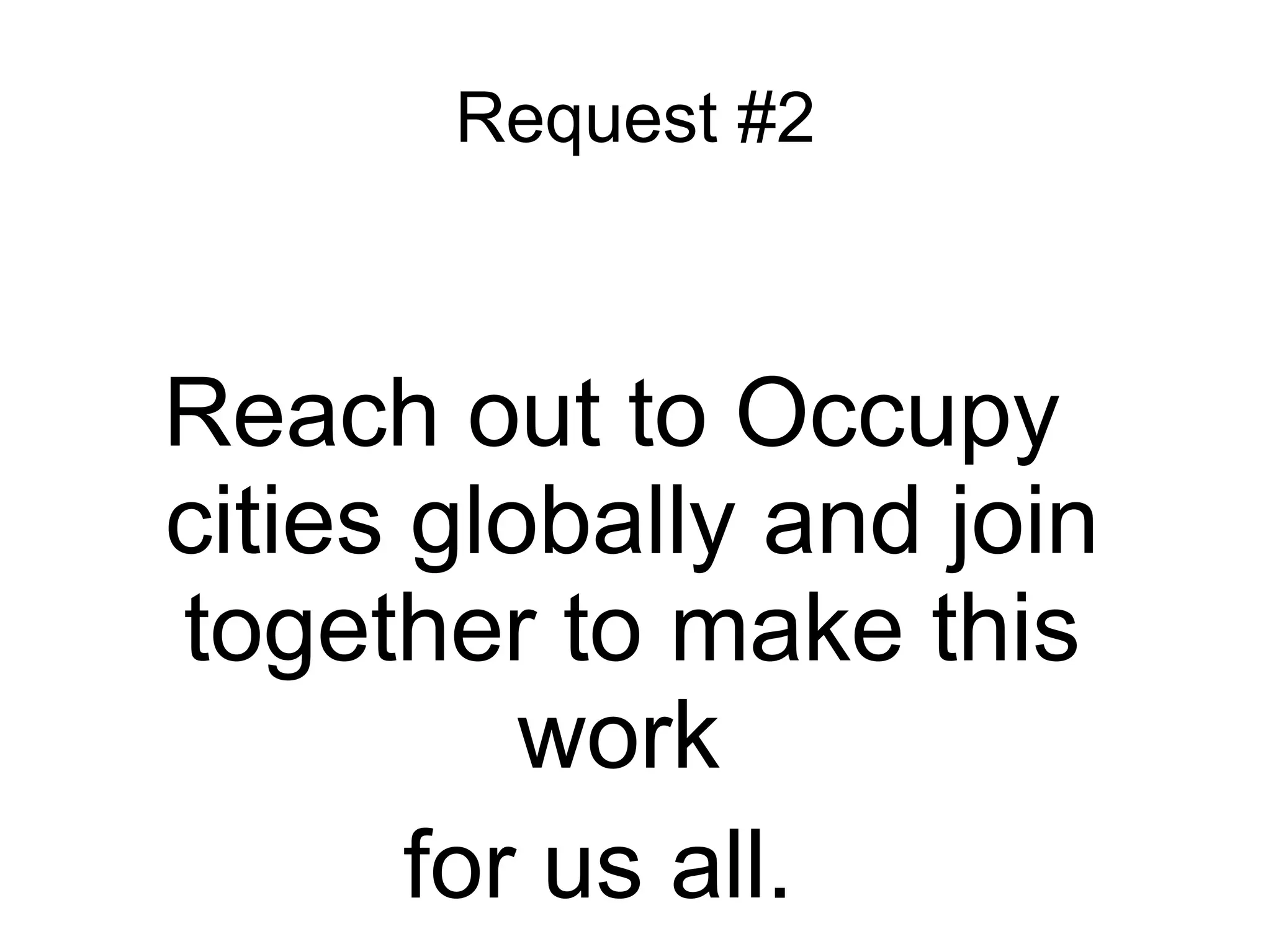 Request #2



Reach out to Occupy
cities globally and join
together to make this
          work
       for us all.
 