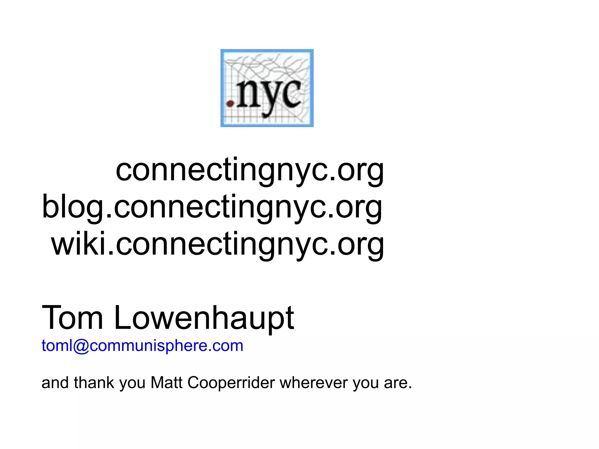 connectingnyc.org
blog.connectingnyc.org
 wiki.connectingnyc.org

Tom Lowenhaupt
toml@communisphere.com

and thank you Matt Cooperrider wherever you are.
 