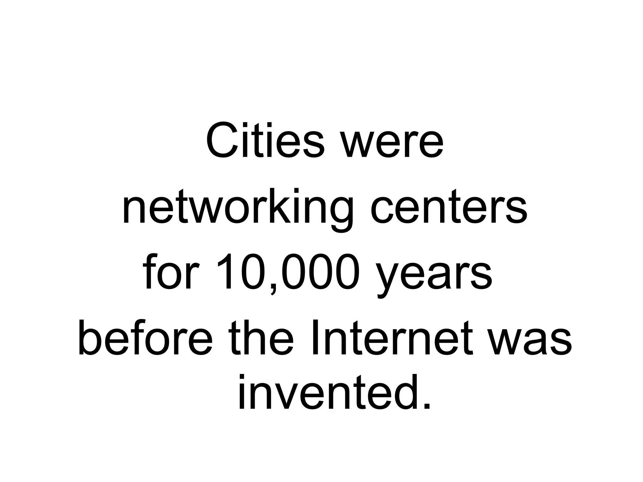 Cities were
  networking centers
   for 10,000 years
before the Internet was
        invented.
 
