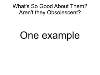 What's So Good About Them?
 Aren't they Obsolescent?



  One example
 