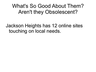 What's So Good About Them?
   Aren't they Obsolescent?

Jackson Heights has 12 online sites
 touching on local needs.
 