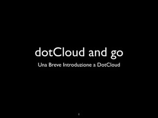 dotCloud and go
Una Breve Introduzione a DotCloud




                1
 