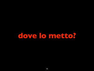 dove lo metto?



      10
 