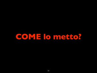COME lo metto?



      11
 