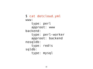 $ cat dotcloud.yml
www:
   type: perl
   approot: www
backend:
   type: perl-worker
   approot: backend
nosqldb:
   type: redis
sqldb:
   type: mysql



          31
 