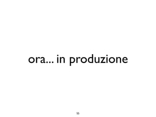 ora... in produzione



         55
 