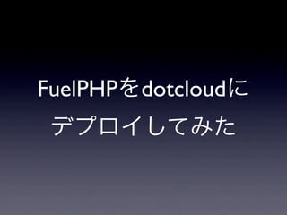 FuelPHPをdotcloudに
 デプロイしてみた
 