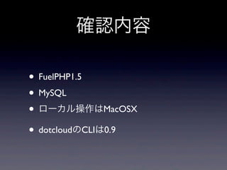確認内容

• FuelPHP1.5
• MySQL
• ローカル操作はMacOSX
• dotcloudのCLIは0.9
 
