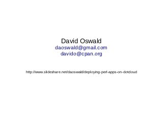 David Oswald
                 daoswald@gmail.com
                   davido@cpan.org


http://www.slideshare.net/daoswald/deploying-perl-apps-on-dotcloud
 