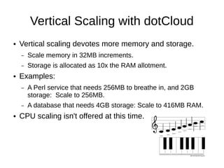 Vertical Scaling with dotCloud
●   Vertical scaling reserves more memory and storage.
    –   Scale memory in 32MB increme...