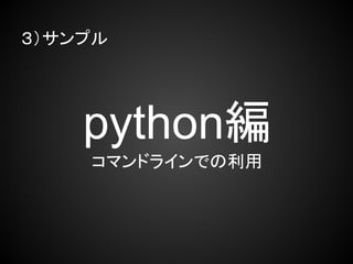 ３）サンプル




    python編
    コマンドラインでの利用
 