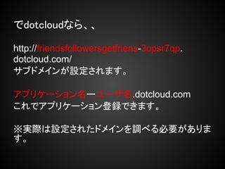 でdotcloudなら、、

http://friendsfollowersgetfriens-3opsr7qp.
dotcloud.com/
サブドメインが設定されます。

アプリケーション名ーユーザ名.dotcloud.com
これでアプリケーション登録できます。

※実際は設定されたドメインを調べる必要がありま
す。
 