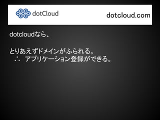 　　　　　　　　　dotcloud.com

dotcloudなら、

とりあえずドメインがふられる。
　∴　アプリケーション登録ができる。
 