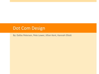 Dot Com Design By: Dallas Petersen, Pete Lower, Jillian Kent, Hannah Elliott 