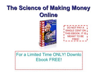 The Science of Making Money Online For a Limited Time ONLY! Download this 325 pages  Ebook  FREE! DO NOT PAY A SINGLE CENT ON THIS EBOOK. IT IS MEANT TO BE FREE! 