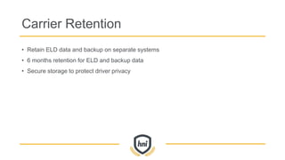Carrier Retention
• Retain ELD data and backup on separate systems
• 6 months retention for ELD and backup data
• Secure storage to protect driver privacy
 