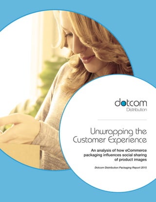 Unwrapping the
Customer Experience
An analysis of how eCommerce
packaging influences social sharing
of product images
Dotcom Distribution Packaging Report 2015
 