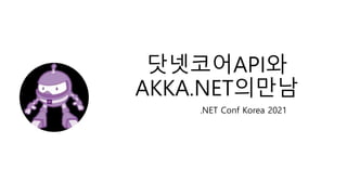 닷넷코어API와
AKKA.NET의만남
.NET Conf Korea 2021
 