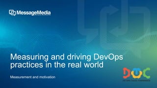 Measuring and driving DevOps
practices in the real world
Measurement and motivation
 