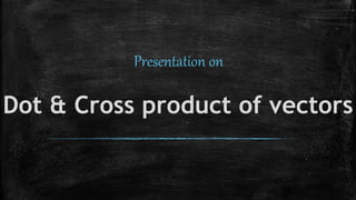 Dot & Cross product of vectors
Presentation on
 