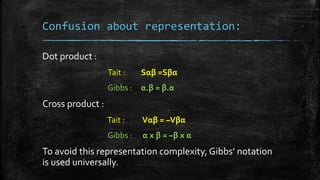 Confusion about representation:
Dot product :
Tait : Sαβ =Sβα
Gibbs : α.β = β.α
Cross product :
Tait : Vαβ = –Vβα
Gibbs : ...