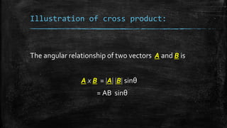 Illustration of cross product:
The angular relationship of two vectors A and B is
A x B = A B sinθ
= AB sinθ
 