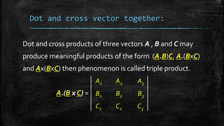 Dot and cross vector together:
Dot and cross products of three vectors A , B and C may
produce meaningful products of the ...
