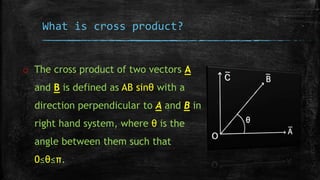 What is cross product?
o The cross product of two vectors A
and B is defined as AB sinθ with a
direction perpendicular to ...