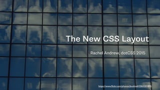 The New CSS Layout
Rachel Andrew, dotCSS 2015
https://www.ﬂickr.com/photos/jbushnell/2065201895
 