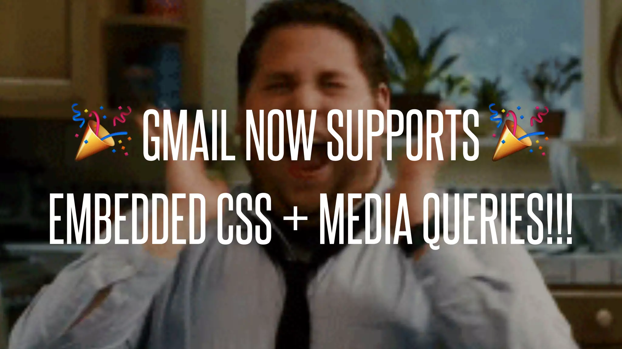 🎉GMAILNOWSUPPORTS 🎉
EMBEDDEDCSS+MEDIAQUERIES!!!
 