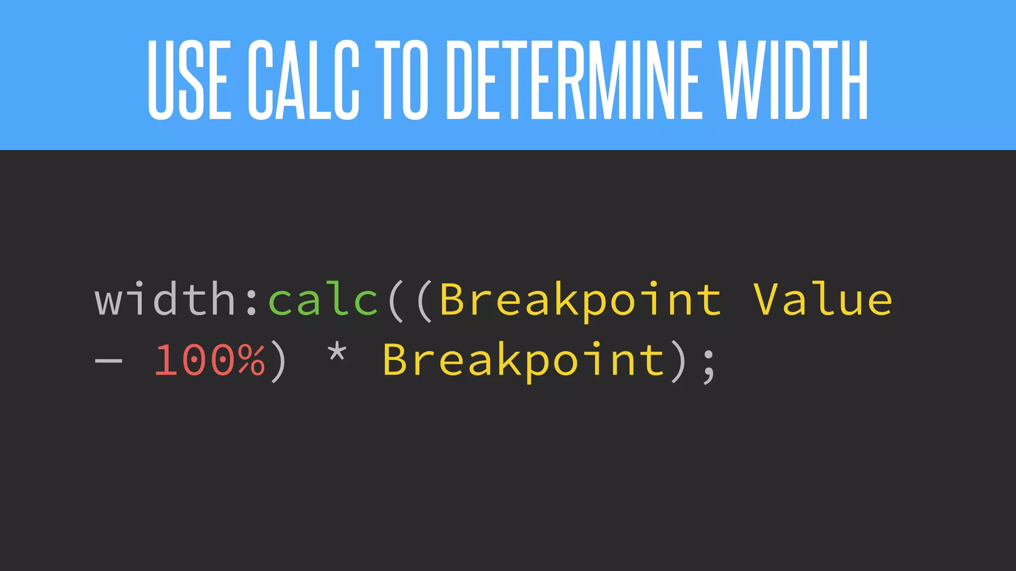 @KevinMandeville #CSSSummit
USECALCTODETERMINEWIDTH
width:calc((Breakpoint Value
— 100%) * Breakpoint);
 