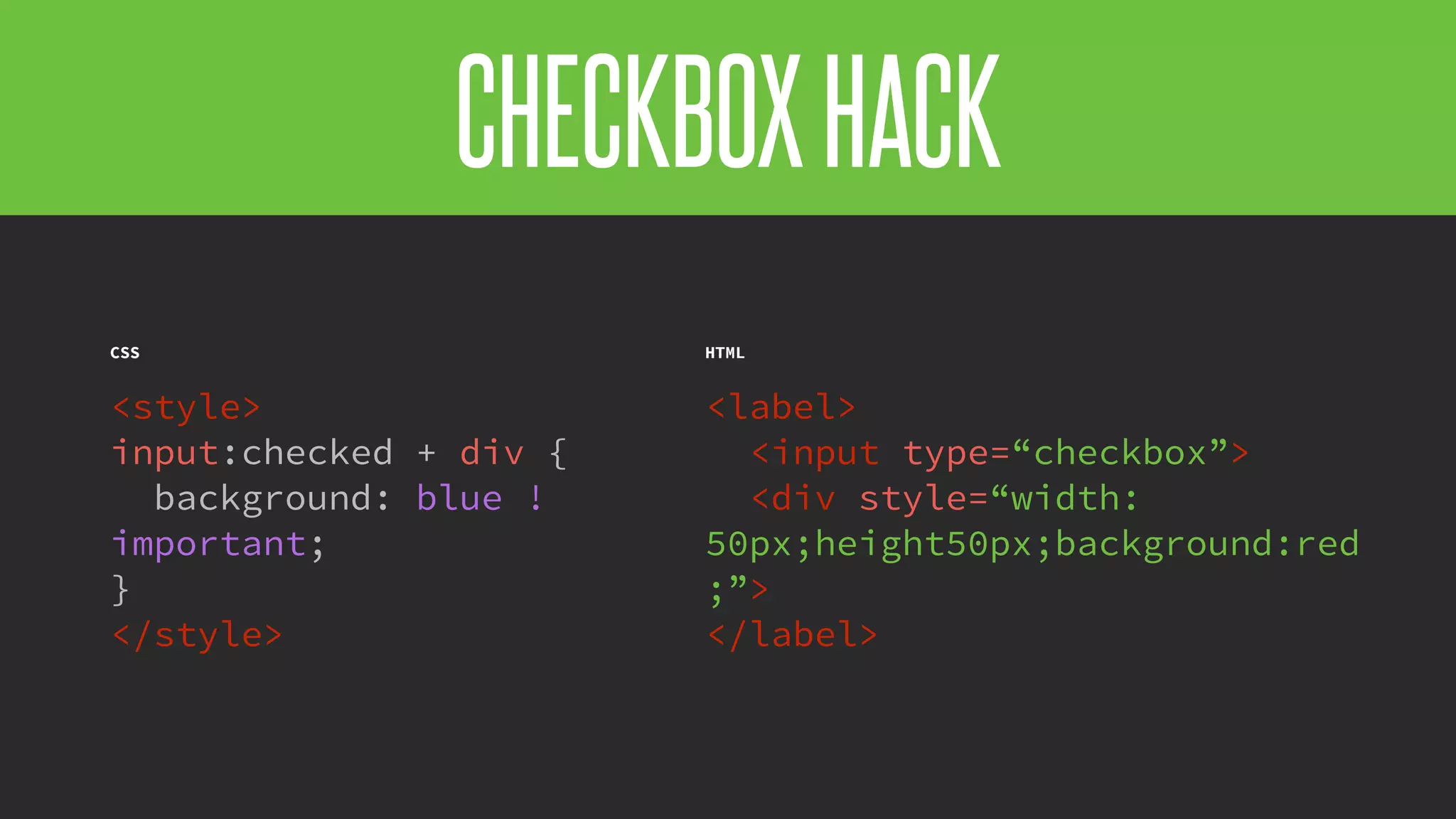@KevinMandeville #CSSSummit
CHECKBOXHACK
HTML
<label>
<input type=“checkbox”>
<div style=“width:
50px;height50px;background:red
;”>
</label>
CSS
<style>
input:checked + div {
background: blue !
important;
}
</style>
 