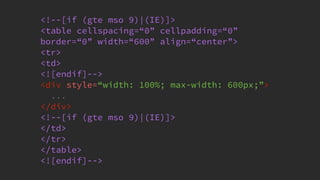 @KevinMandeville #CSSSummit
<!--[if (gte mso 9)|(IE)]>
<table cellspacing=“0” cellpadding=“0”
border=“0” width=“600” align=“center”>
<tr>
<td>
<![endif]-->
<div style=“width: 100%; max-width: 600px;”>
...
</div>
<!--[if (gte mso 9)|(IE)]>
</td>
</tr>
</table>
<![endif]-->
 
