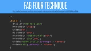 @KevinMandeville #CSSSummit
CSS
.block {
display:inline-block;
min-width:240px;
width:50%;
max-width:100%;
min-width:-webkit-calc(50%);
min-width:calc(50%);
width:-webkit-calc(230400px - 48000%);
width:calc(230400px - 48000%);
}
FABFOURTECHNIQUEhttps://medium.freecodecamp.com/the-fab-four-technique-to-create-responsive-emails-without-media-queries-baf11fdfa848#.noo99iukv
 
