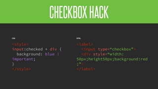 @KevinMandeville #CSSSummit
CHECKBOXHACK
HTML
<label>
<input type=“checkbox”>
<div style=“width:
50px;height50px;background:red
;”>
</label>
CSS
<style>
input:checked + div {
background: blue !
important;
}
</style>
 