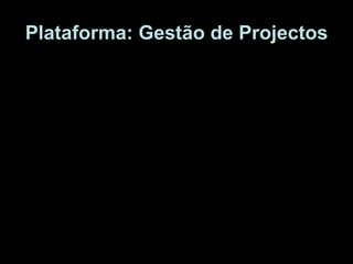 Plataforma: Gestão de Projectos Permite a associação entre pessoas/instituições para projectos em parceria. Torna visível esses projectos para novas sinergias e interessados. Permite partilha de processos e de resultados. Permite a interacção com o público-alvo e com a comunidade. Permite registar reacções do público e dos parceiros/organizadores. 