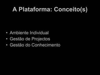 A Plataforma: Conceito(s) Ambiente Individual Gestão de Projectos Gestão do Conhecimento 