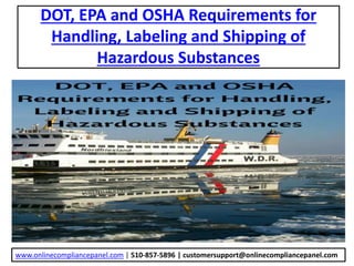 DOT, EPA and OSHA Requirements for
Handling, Labeling and Shipping of
Hazardous Substances
www.onlinecompliancepanel.com | 510-857-5896 | customersupport@onlinecompliancepanel.com
 