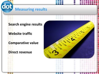 Measuring results <ul><li>Search engine results </li></ul><ul><li>Website traffic </li></ul><ul><li>Comparative value </li...