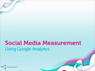 Social Media Measurement
Using Google Analytics
 