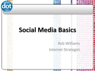 Social Media Basics Rob Williams Internet Strategist 