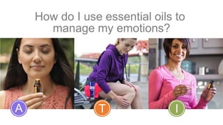 How do I use essential oils to
manage my emotions?
A T I
 
