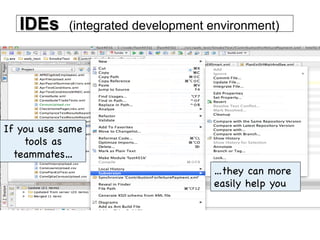 IDEs (integrated development environment)
If you use same
tools as
teammates…

…they can more
easily help you

 